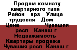 Продам комнату квартирного типа › Район ­ врз › Улица ­ трудовая › Дом ­ 6 › Цена ­ 750 000 - Чувашия респ., Канаш г. Недвижимость » Квартиры продажа   . Чувашия респ.,Канаш г.